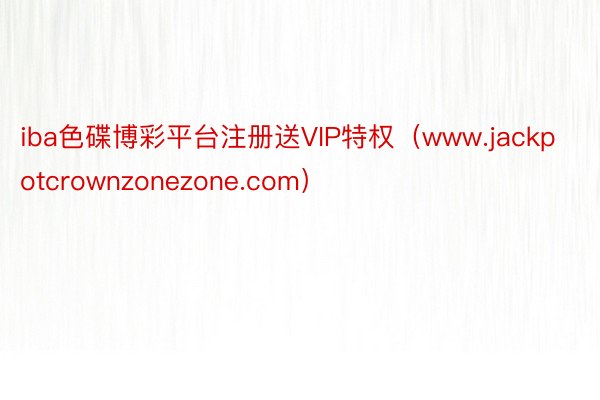 iba色碟博彩平台注册送VIP特权（www.jackpotcrownzonezone.com）