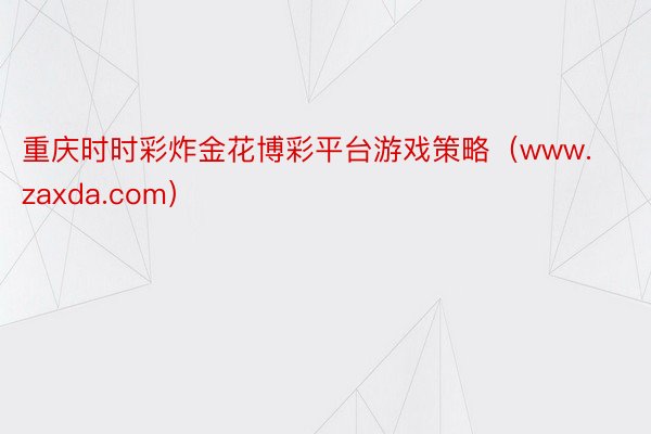 重庆时时彩炸金花博彩平台游戏策略（www.zaxda.com）