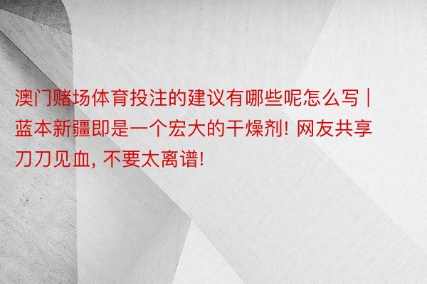 澳门赌场体育投注的建议有哪些呢怎么写 | 蓝本新疆即是一个宏大的干燥剂! 网友共享刀刀见血, 不要太离谱!