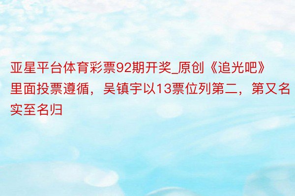 亚星平台体育彩票92期开奖_原创《追光吧》里面投票遵循，吴镇宇以13票位列第二，第又名实至名归