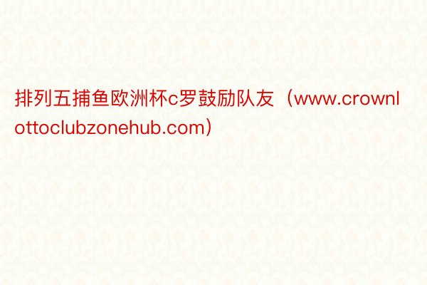 排列五捕鱼欧洲杯c罗鼓励队友（www.crownlottoclubzonehub.com）