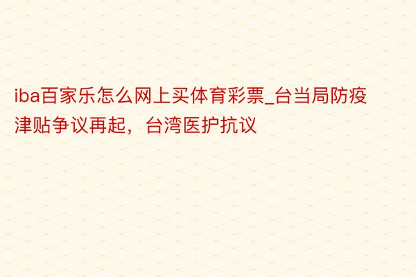 iba百家乐怎么网上买体育彩票_台当局防疫津贴争议再起，台湾医护抗议