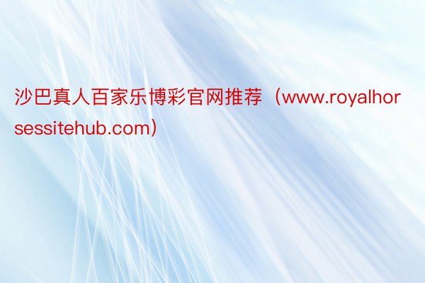 沙巴真人百家乐博彩官网推荐（www.royalhorsessitehub.com）