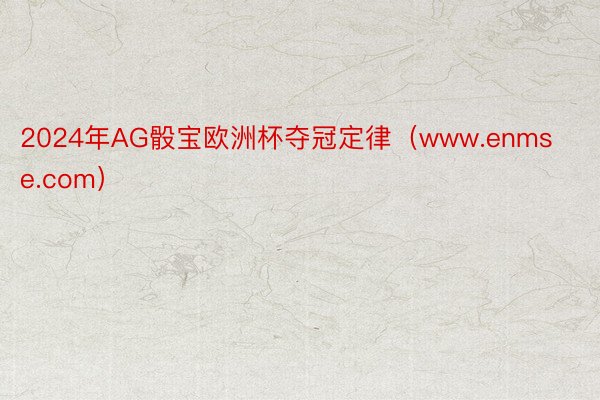 2024年AG骰宝欧洲杯夺冠定律（www.enmse.com）