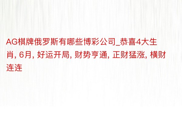 AG棋牌俄罗斯有哪些博彩公司_恭喜4大生肖, 6月, 好运开局, 财势亨通, 正财猛涨, 横财连连