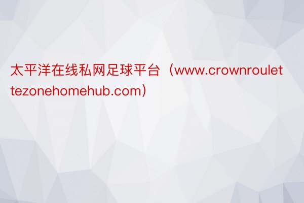 太平洋在线私网足球平台（www.crownroulettezonehomehub.com）