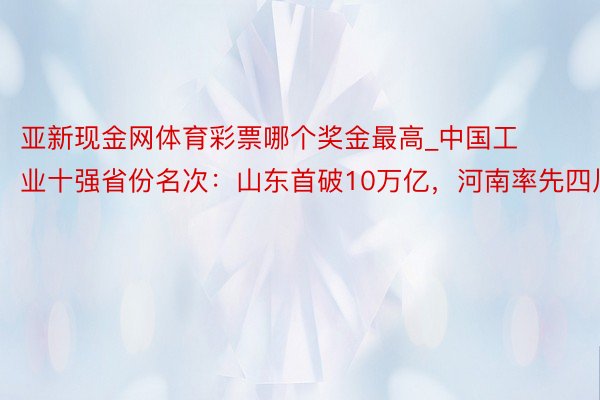 亚新现金网体育彩票哪个奖金最高_中国工业十强省份名次：山东首破10万亿，河南率先四川