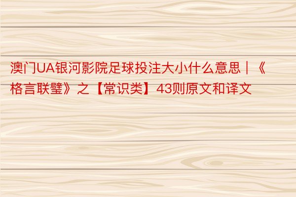 澳门UA银河影院足球投注大小什么意思 | 《格言联璧》之【常识类】43则原文和译文