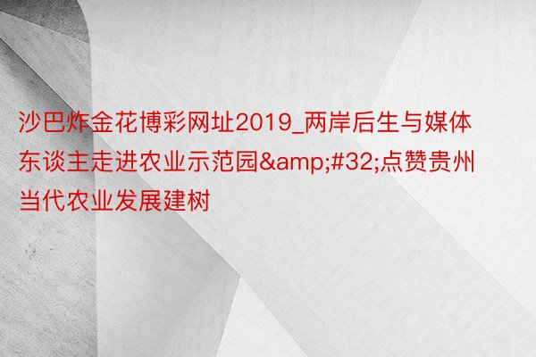 沙巴炸金花博彩网址2019_两岸后生与媒体东谈主走进农业示范园&#32;点赞贵州当代农业发展建树