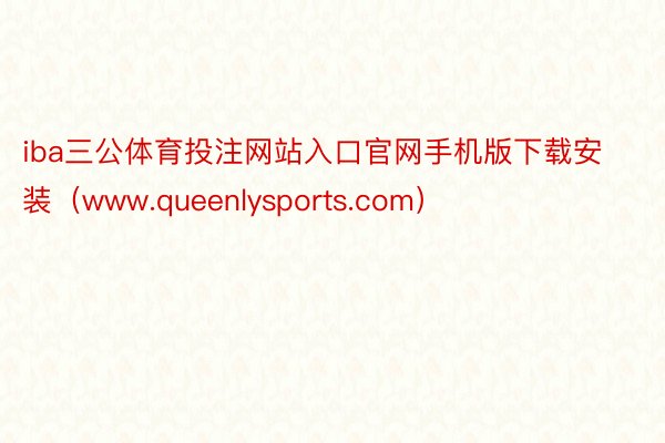 iba三公体育投注网站入口官网手机版下载安装（www.queenlysports.com）