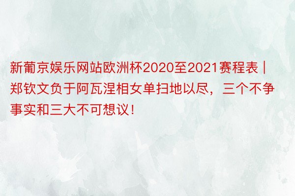 新葡京娱乐网站欧洲杯2020至2021赛程表 | 郑钦文负于阿瓦涅相女单扫地以尽，三个不争事实和三大不可想议！