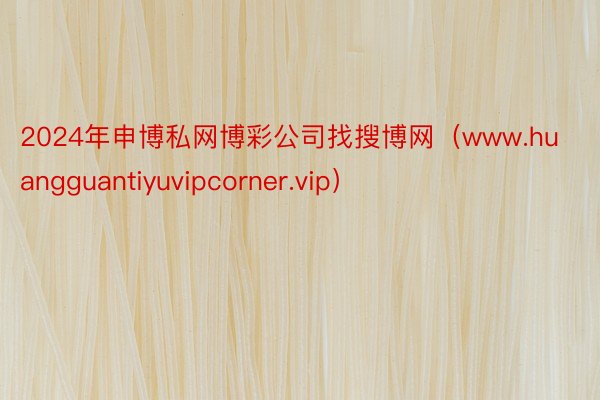 2024年申博私网博彩公司找搜博网（www.huangguantiyuvipcorner.vip）