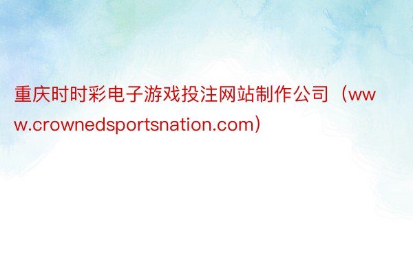 重庆时时彩电子游戏投注网站制作公司（www.crownedsportsnation.com）