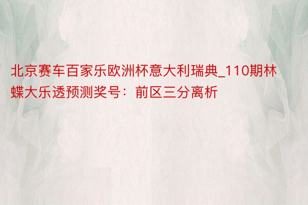 北京赛车百家乐欧洲杯意大利瑞典_110期林蝶大乐透预测奖号：前区三分离析