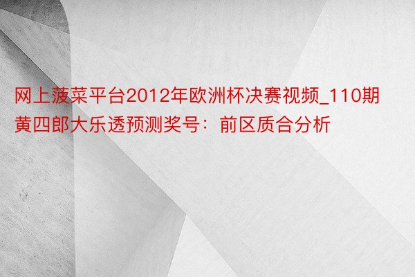 网上菠菜平台2012年欧洲杯决赛视频_110期黄四郎大乐透预测奖号：前区质合分析