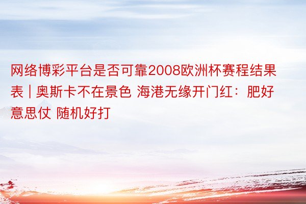 网络博彩平台是否可靠2008欧洲杯赛程结果表 | 奥斯卡不在景色 海港无缘开门红：肥好意思仗 随机好打