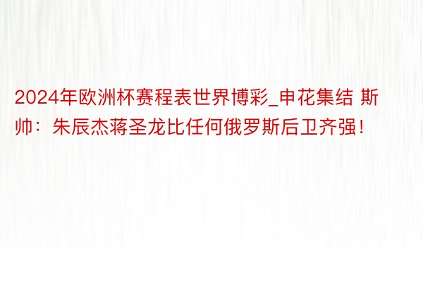 2024年欧洲杯赛程表世界博彩_申花集结 斯帅：朱辰杰蒋圣龙比任何俄罗斯后卫齐强！