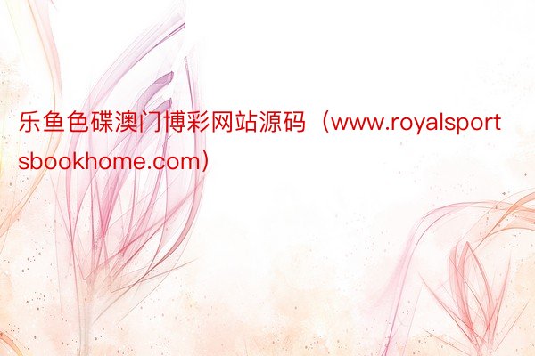 乐鱼色碟澳门博彩网站源码（www.royalsportsbookhome.com）