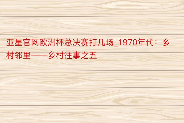 亚星官网欧洲杯总决赛打几场_1970年代：乡村邻里——乡村往事之五