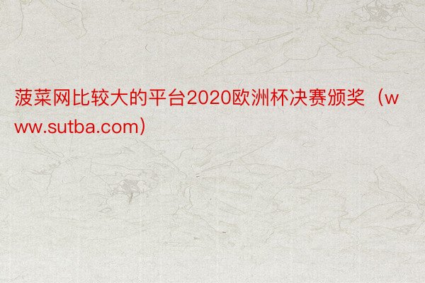 菠菜网比较大的平台2020欧洲杯决赛颁奖（www.sutba.com）