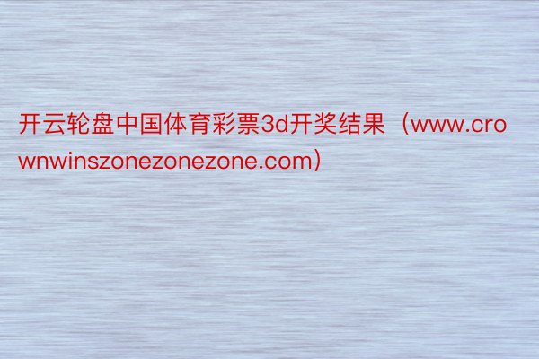 开云轮盘中国体育彩票3d开奖结果（www.crownwinszonezonezone.com）