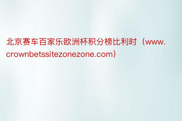 北京赛车百家乐欧洲杯积分榜比利时（www.crownbetssitezonezone.com）