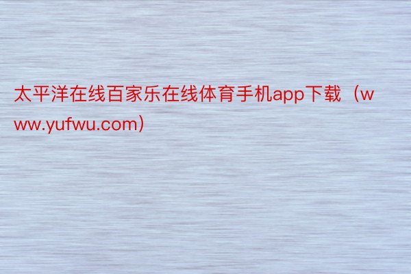 太平洋在线百家乐在线体育手机app下载（www.yufwu.com）