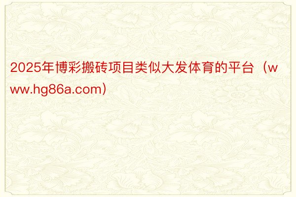 2025年博彩搬砖项目类似大发体育的平台（www.hg86a.com）