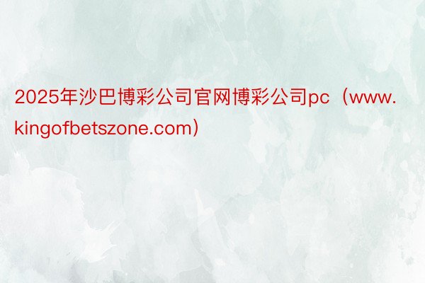 2025年沙巴博彩公司官网博彩公司pc（www.kingofbetszone.com）