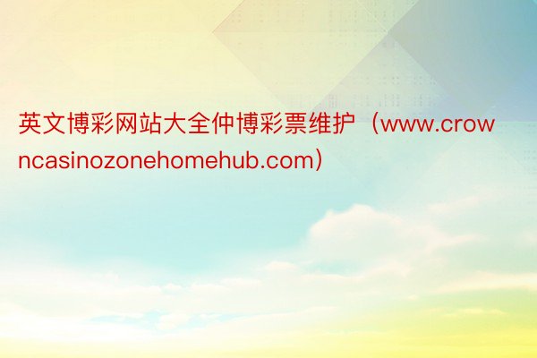 英文博彩网站大全仲博彩票维护（www.crowncasinozonehomehub.com）